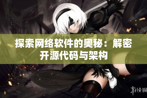 探索网络软件的奥秘：解密开源代码与架构