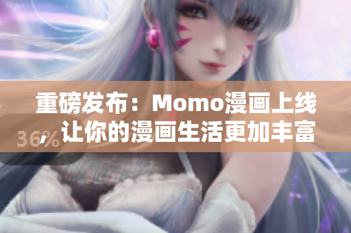 重磅发布：Momo漫画上线，让你的漫画生活更加丰富！