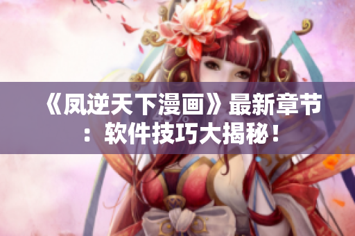 《凤逆天下漫画》最新章节：软件技巧大揭秘！