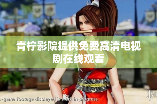 青柠影院提供免费高清电视剧在线观看