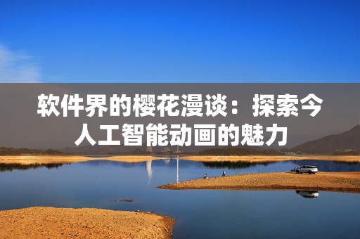 软件界的樱花漫谈：探索今人工智能动画的魅力