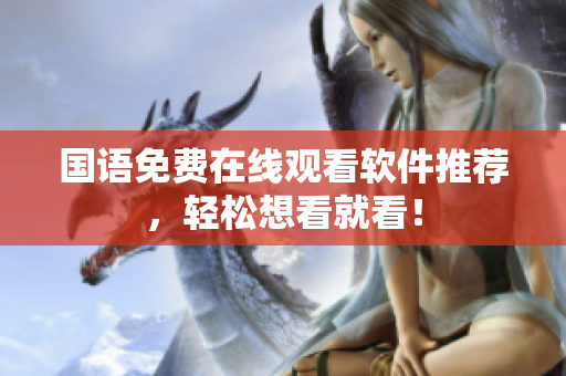 国语免费在线观看软件推荐，轻松想看就看！