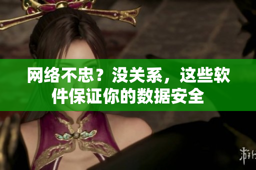网络不忠？没关系，这些软件保证你的数据安全