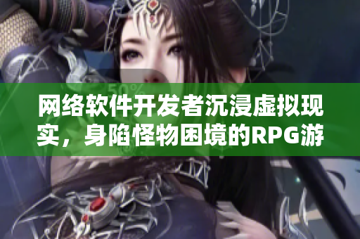 网络软件开发者沉浸虚拟现实，身陷怪物困境的RPG游戏