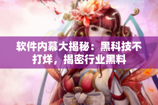 软件内幕大揭秘：黑科技不打烊，揭密行业黑料