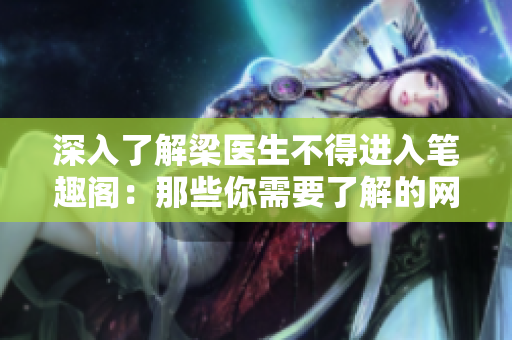 深入了解梁医生不得进入笔趣阁：那些你需要了解的网络小说阅读软件