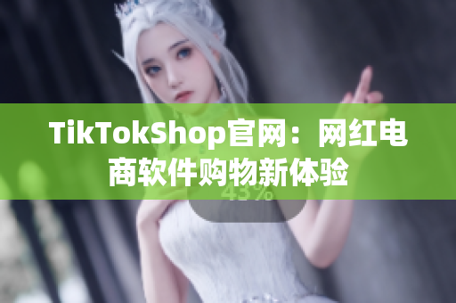TikTokShop官网：网红电商软件购物新体验