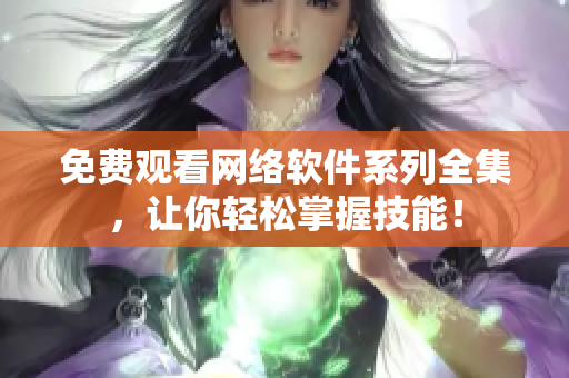 免费观看网络软件系列全集，让你轻松掌握技能！