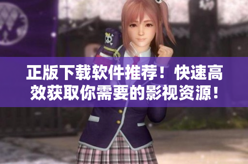 正版下载软件推荐！快速高效获取你需要的影视资源！