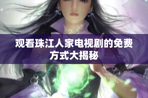 观看珠江人家电视剧的免费方式大揭秘