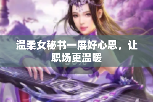 温柔女秘书一展好心思，让职场更温暖