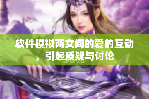 软件模拟两女间的爱的互动，引起质疑与讨论