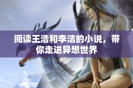 阅读王浩和李洁的小说，带你走进异想世界