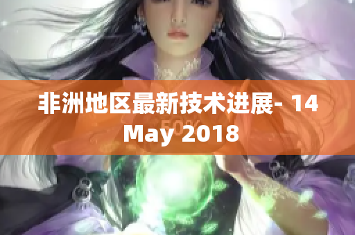非洲地区最新技术进展- 14 May 2018