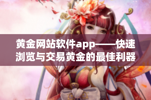 黄金网站软件app——快速浏览与交易黄金的最佳利器