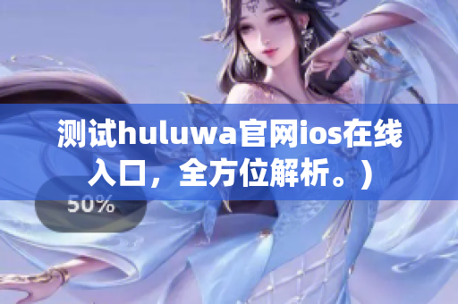 测试huluwa官网ios在线入口，全方位解析。)