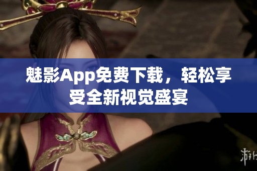 魅影App免费下载，轻松享受全新视觉盛宴