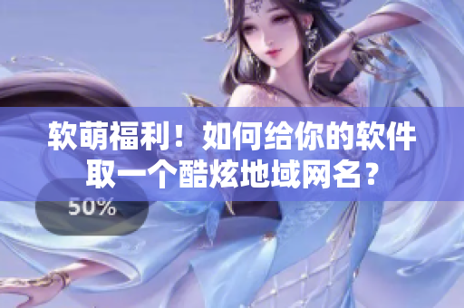 软萌福利！如何给你的软件取一个酷炫地域网名？