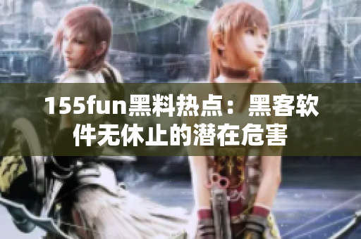 155fun黑料热点：黑客软件无休止的潜在危害