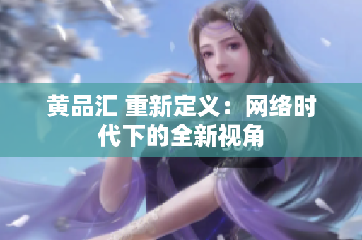 黄品汇 重新定义：网络时代下的全新视角
