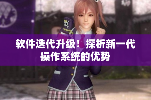 软件迭代升级！探析新一代操作系统的优势