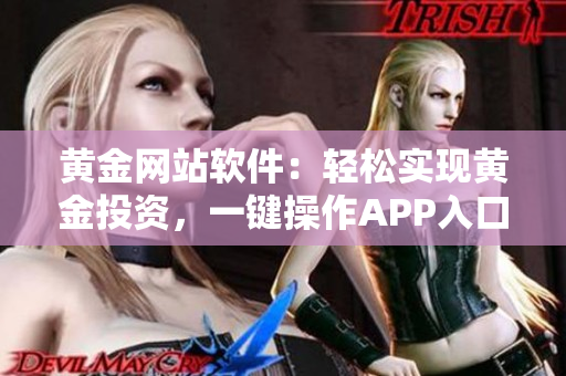 黄金网站软件：轻松实现黄金投资，一键操作APP入口