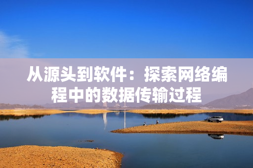 从源头到软件：探索网络编程中的数据传输过程