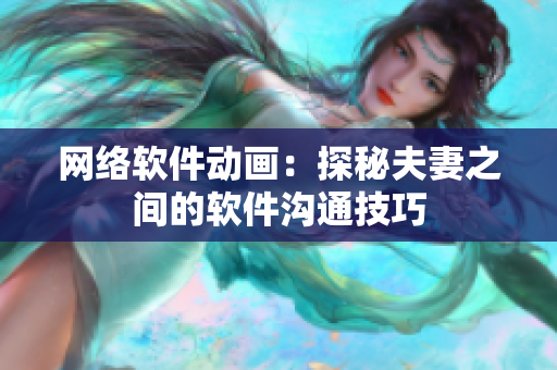 网络软件动画：探秘夫妻之间的软件沟通技巧