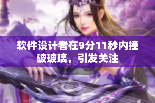 软件设计者在9分11秒内撞破玻璃，引发关注