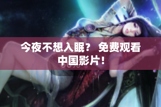 今夜不想入眠？ 免费观看中国影片！