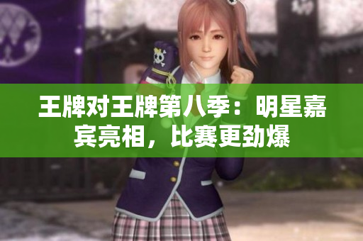 王牌对王牌第八季：明星嘉宾亮相，比赛更劲爆