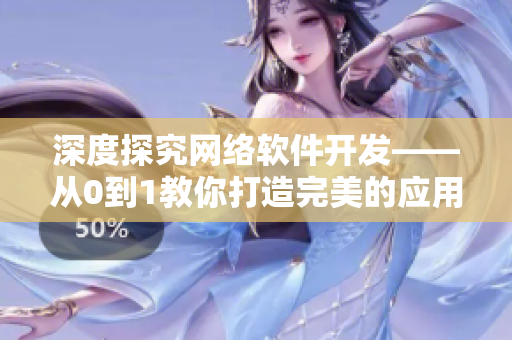 深度探究网络软件开发——从0到1教你打造完美的应用程序