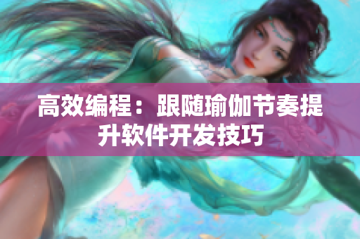 高效编程：跟随瑜伽节奏提升软件开发技巧