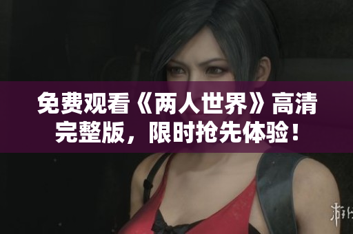 免费观看《两人世界》高清完整版，限时抢先体验！
