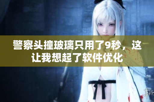 警察头撞玻璃只用了9秒，这让我想起了软件优化