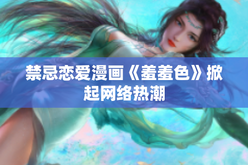 禁忌恋爱漫画《羞羞色》掀起网络热潮