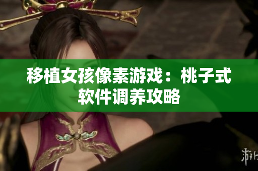 移植女孩像素游戏：桃子式软件调养攻略