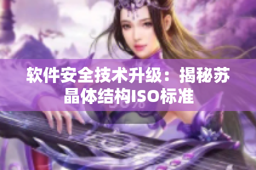 软件安全技术升级：揭秘苏晶体结构ISO标准