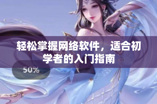 轻松掌握网络软件，适合初学者的入门指南