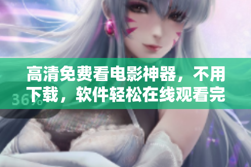 高清免费看电影神器，不用下载，软件轻松在线观看完整版影视剧！