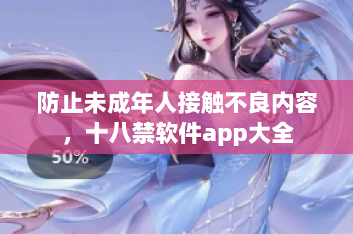 防止未成年人接触不良内容，十八禁软件app大全