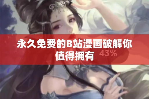 永久免费的B站漫画破解你值得拥有