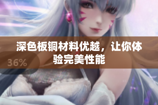深色板铜材料优越，让你体验完美性能