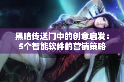 黑暗传送门中的创意启发：5个智能软件的营销策略