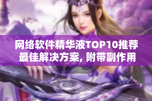 网络软件精华液TOP10推荐 最佳解决方案, 附带副作用分析