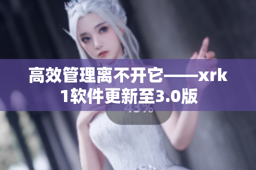 高效管理离不开它——xrk1软件更新至3.0版