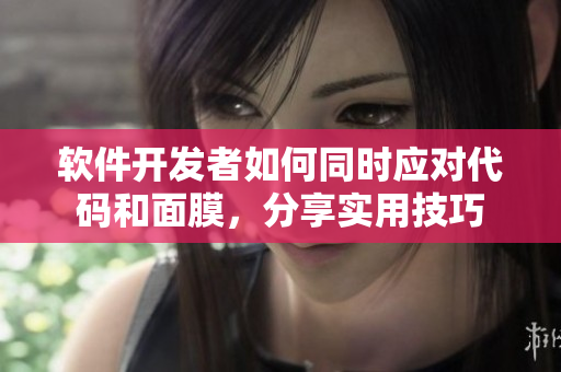 软件开发者如何同时应对代码和面膜，分享实用技巧