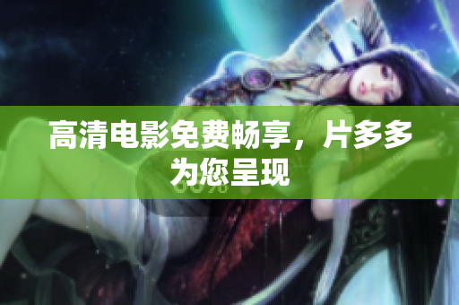 高清电影免费畅享，片多多为您呈现