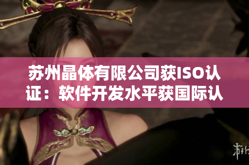 苏州晶体有限公司获ISO认证：软件开发水平获国际认可