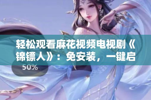轻松观看麻花视频电视剧《锦镖人》：免安装，一键启动